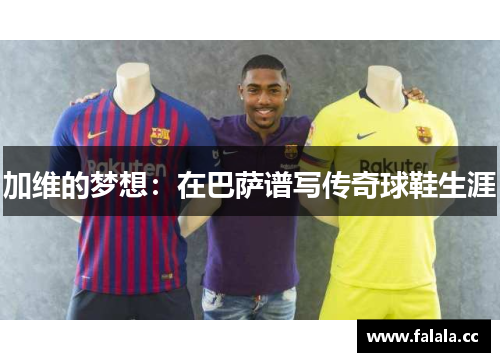 加维的梦想：在巴萨谱写传奇球鞋生涯