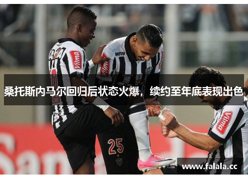 桑托斯内马尔回归后状态火爆，续约至年底表现出色