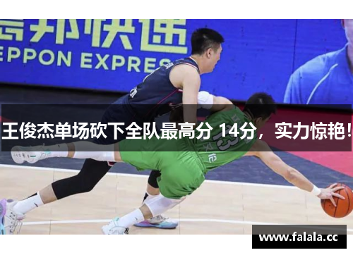 王俊杰单场砍下全队最高分 14分，实力惊艳！