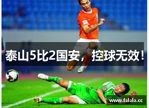 泰山5比2国安，控球无效！